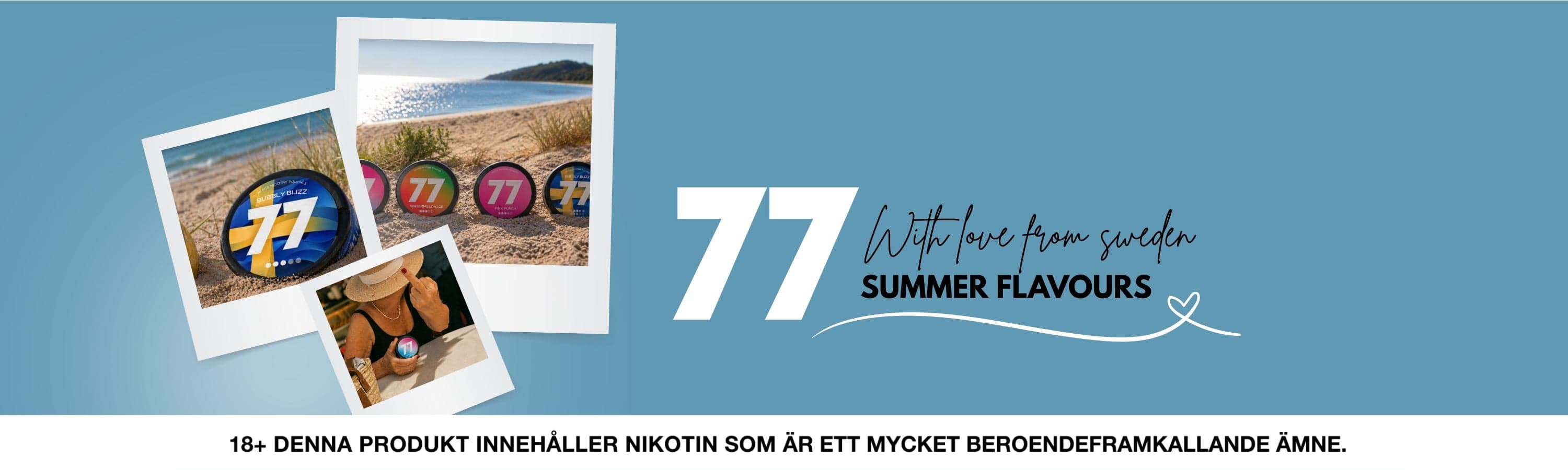 77 Summer Flavours — with love from Sweden. 18+ Denna produkt innehåller nikotin som är ett mycket beroendeframkallande ämne.